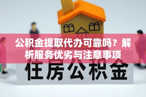 金平公积金提取代办可靠吗？解析服务优劣与注意事项