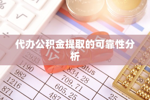 金平代办公积金提取的可靠性分析