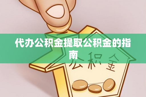 金平代办公积金提取公积金的指南