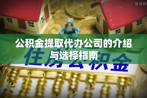 金平公积金提取代办公司的介绍与选择指南