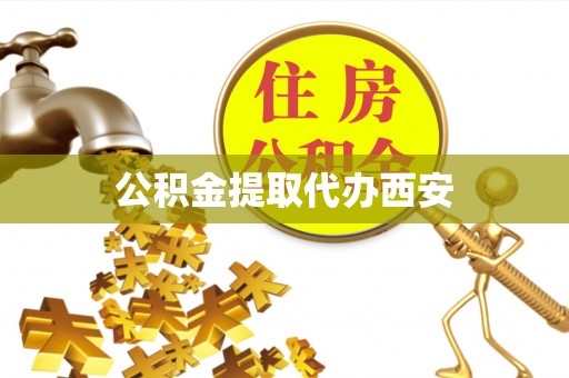 金平公积金提取代办西安