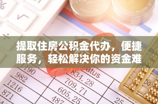 金平提取住房公积金代办，便捷服务，轻松解决你的资金难题
