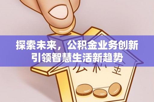 金平探索未来，公积金业务创新引领智慧生活新趋势