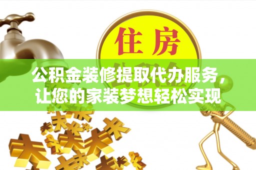 金平公积金装修提取代办服务，让您的家装梦想轻松实现