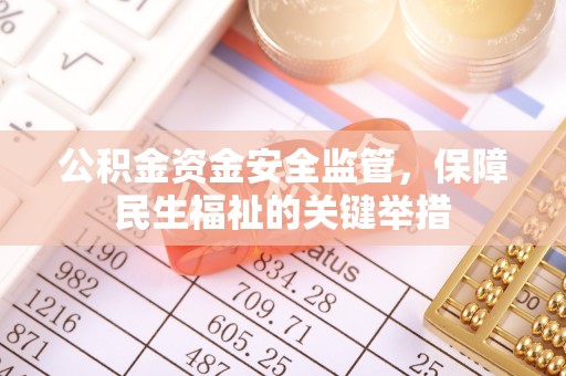 金平公积金资金安全监管，保障民生福祉的关键举措