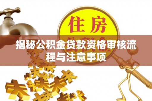 金平揭秘公积金贷款资格审核流程与注意事项