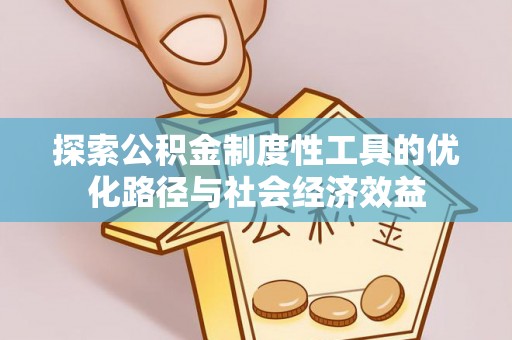金平探索公积金制度性工具的优化路径与社会经济效益