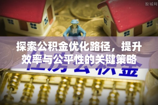 金平探索公积金优化路径，提升效率与公平性的关键策略
