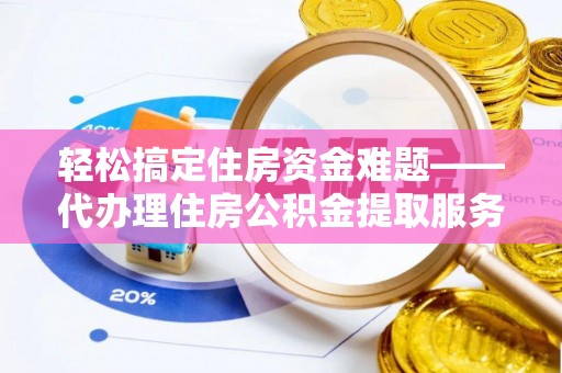 金平轻松搞定住房资金难题——代办理住房公积金提取服务详解
