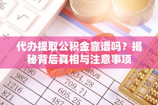 金平代办提取公积金靠谱吗？揭秘背后真相与注意事项