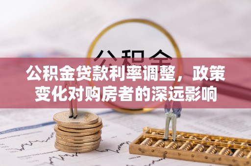 金平公积金贷款利率调整，政策变化对购房者的深远影响