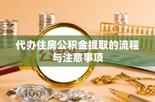 金平代办住房公积金提取的流程与注意事项