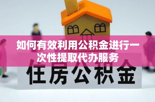 金平如何有效利用公积金进行一次性提取代办服务