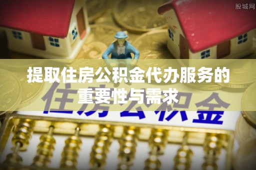 金平提取住房公积金代办服务的重要性与需求