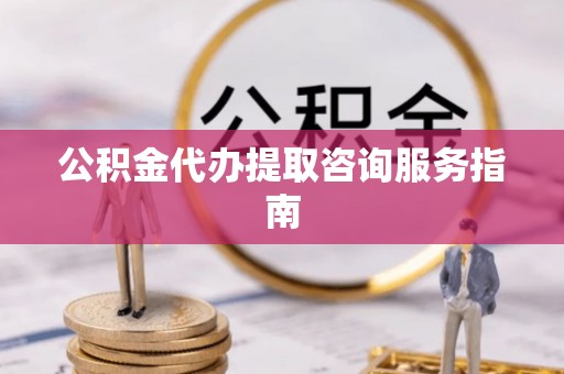 金平公积金代办提取咨询服务指南