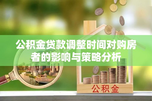 金平公积金贷款调整时间对购房者的影响与策略分析