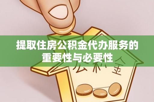 金平提取住房公积金代办服务的重要性与必要性