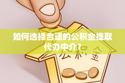 金平如何选择合适的公积金提取代办中介？