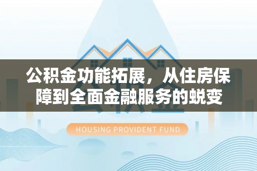 金平公积金功能拓展，从住房保障到全面金融服务的蜕变