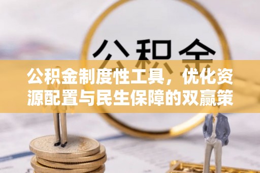 金平公积金制度性工具，优化资源配置与民生保障的双赢策略