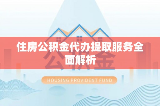金平住房公积金代办提取服务全面解析