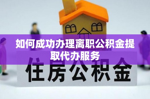 金平如何成功办理离职公积金提取代办服务