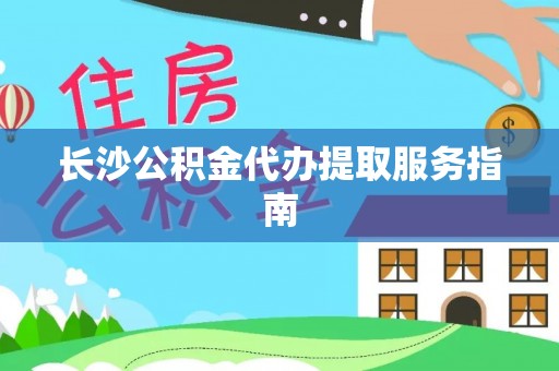 金平长沙公积金代办提取服务指南