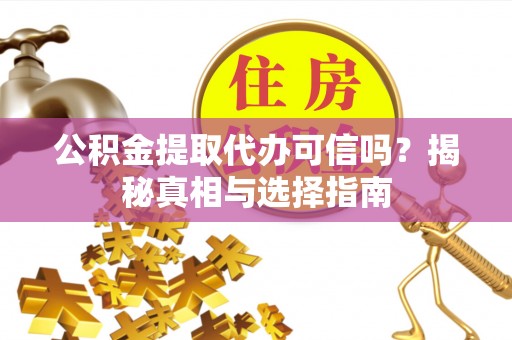 金平公积金提取代办可信吗？揭秘真相与选择指南