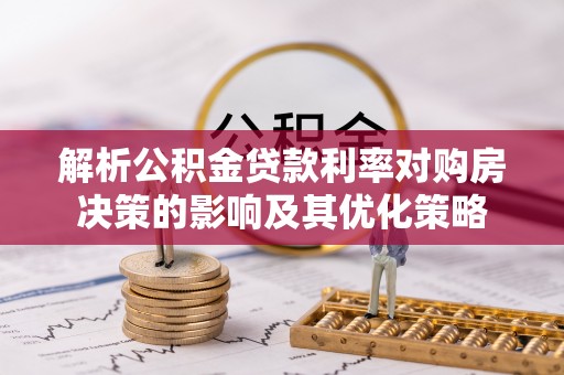 金平解析公积金贷款利率对购房决策的影响及其优化策略