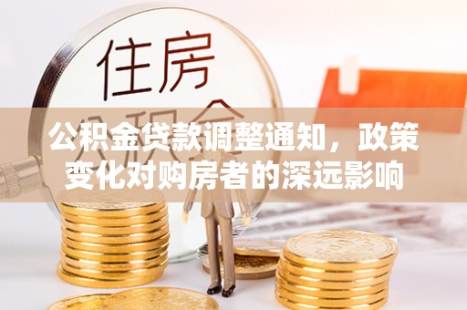 金平公积金贷款调整通知，政策变化对购房者的深远影响