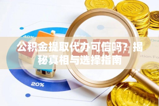 金平公积金提取代办可信吗？揭秘真相与选择指南