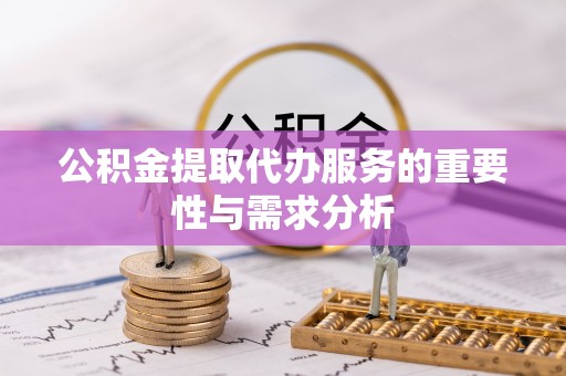 金平公积金提取代办服务的重要性与需求分析