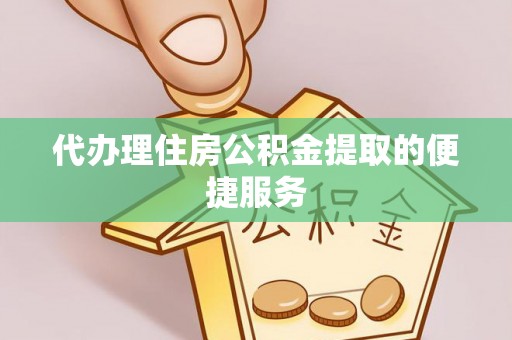 金平代办理住房公积金提取的便捷服务