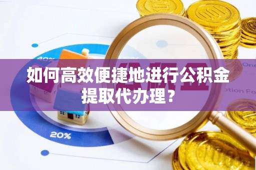 金平如何高效便捷地进行公积金提取代办理？