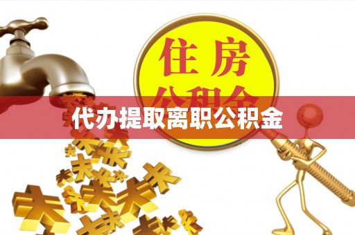 金平代办提取离职公积金