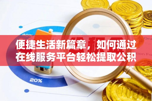 金平便捷生活新篇章，如何通过在线服务平台轻松提取公积金