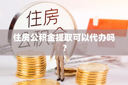 金平住房公积金提取可以代办吗？