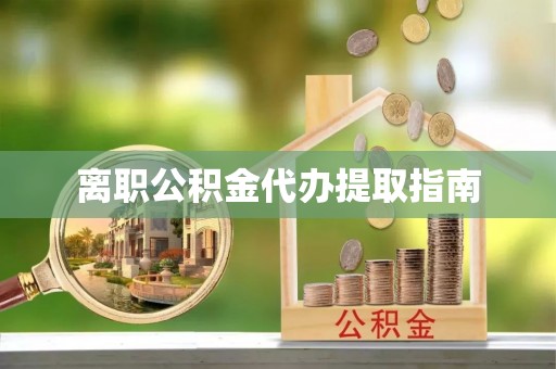 金平离职公积金代办提取指南