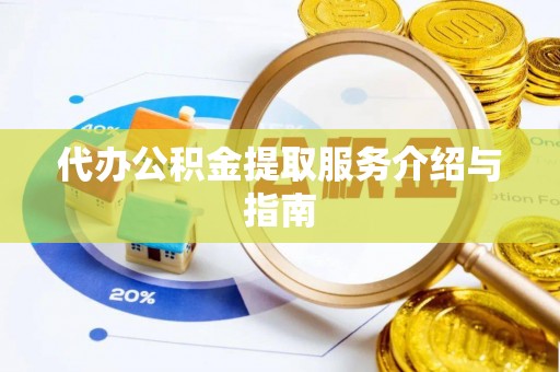 金平代办公积金提取服务介绍与指南