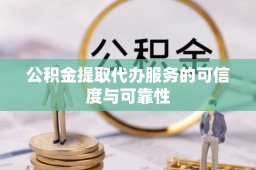 金平公积金提取代办服务的可信度与可靠性