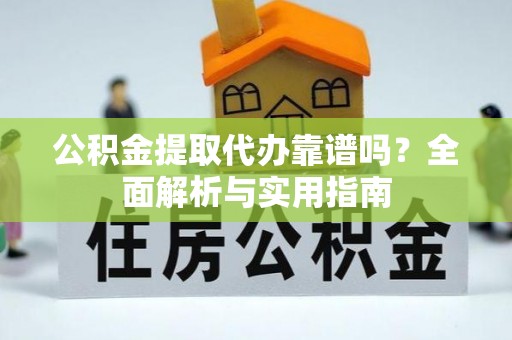 金平公积金提取代办靠谱吗？全面解析与实用指南