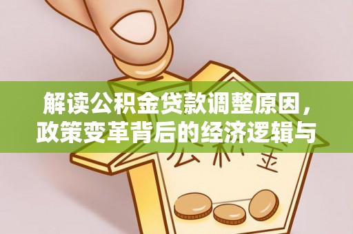 金平解读公积金贷款调整原因，政策变革背后的经济逻辑与民生影响