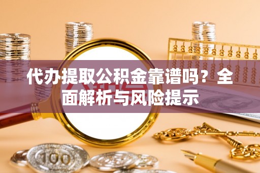 金平代办提取公积金靠谱吗？全面解析与风险提示