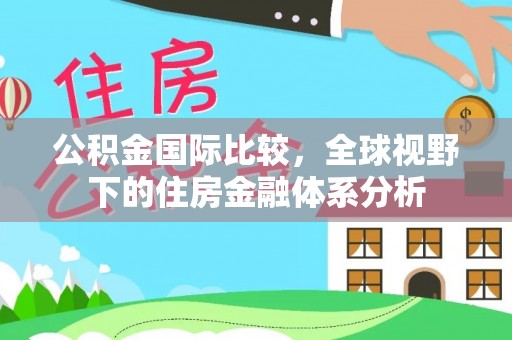 金平公积金国际比较，全球视野下的住房金融体系分析